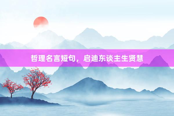 哲理名言短句，启迪东谈主生贤慧