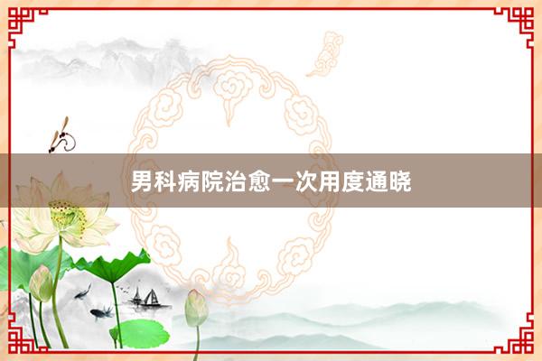 男科病院治愈一次用度通晓