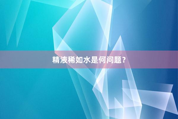 精液稀如水是何问题？