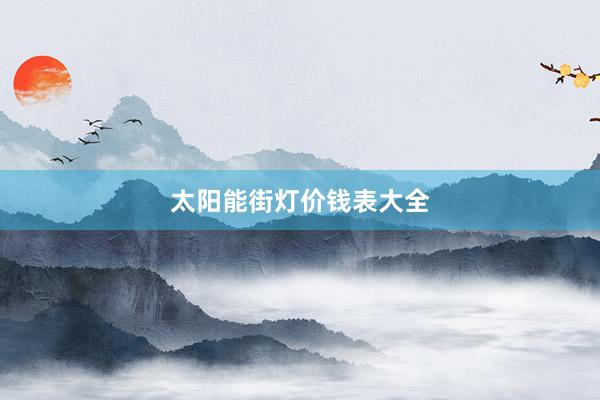 太阳能街灯价钱表大全