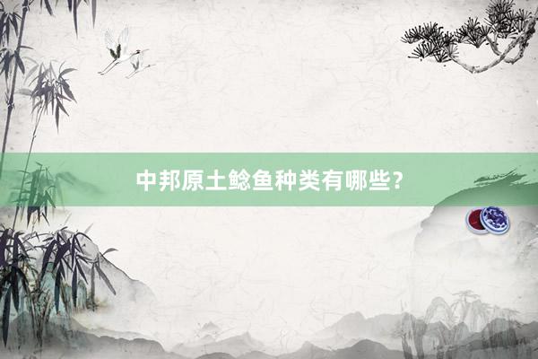 中邦原土鲶鱼种类有哪些？