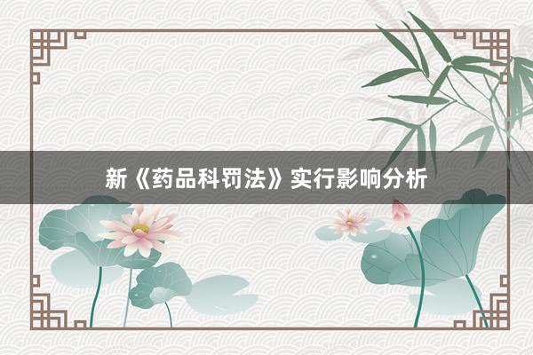 新《药品科罚法》实行影响分析