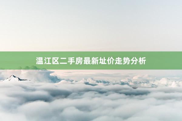 温江区二手房最新址价走势分析